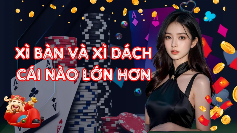 Tìm Hiểu Xì Bàn Và Xì Dách Cái Nào Lớn Hơn Khi Cá Cược